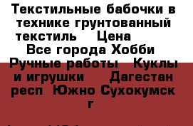 Текстильные бабочки в технике грунтованный текстиль. › Цена ­ 500 - Все города Хобби. Ручные работы » Куклы и игрушки   . Дагестан респ.,Южно-Сухокумск г.